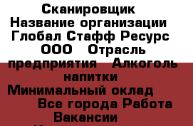 Сканировщик › Название организации ­ Глобал Стафф Ресурс, ООО › Отрасль предприятия ­ Алкоголь, напитки › Минимальный оклад ­ 26 600 - Все города Работа » Вакансии   . Камчатский край,Петропавловск-Камчатский г.